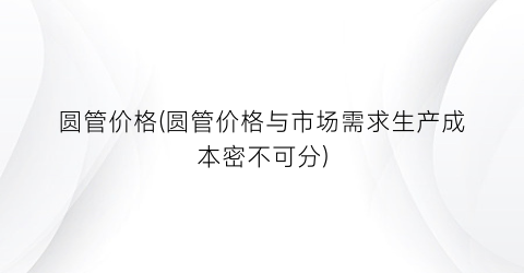 圆管价格(圆管价格与市场需求生产成本密不可分)