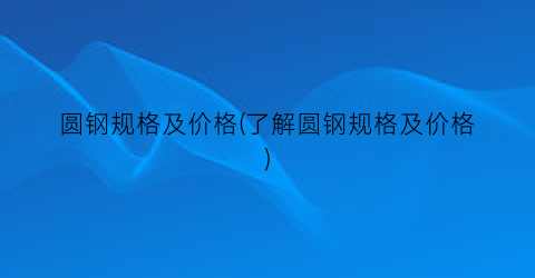 圆钢规格及价格(了解圆钢规格及价格)