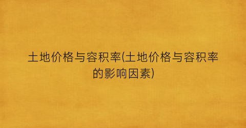 土地价格与容积率(土地价格与容积率的影响因素)