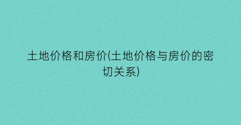 土地价格和房价(土地价格与房价的密切关系)