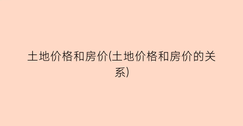 土地价格和房价(土地价格和房价的关系)