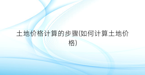 土地价格计算的步骤(如何计算土地价格)