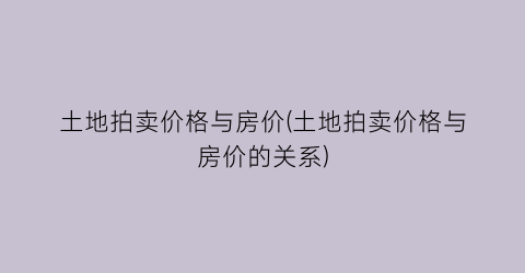 土地拍卖价格与房价(土地拍卖价格与房价的关系)