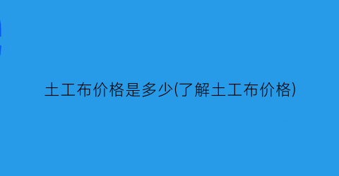 土工布价格是多少(了解土工布价格)