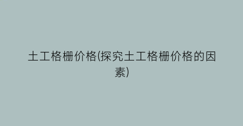 “土工格栅价格(探究土工格栅价格的因素)