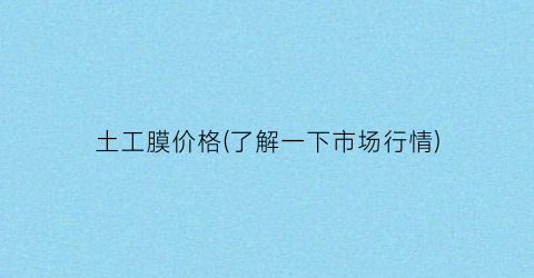 土工膜价格(了解一下市场行情)
