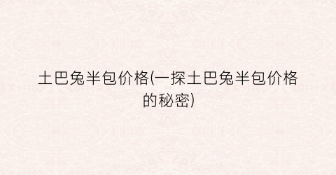 土巴兔半包价格(一探土巴兔半包价格的秘密)