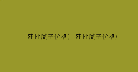 土建批腻子价格(土建批腻子价格)