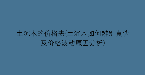 土沉木的价格表(土沉木如何辨别真伪及价格波动原因分析)