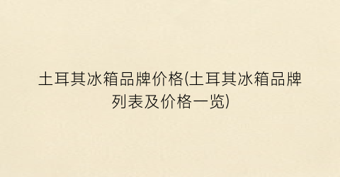 土耳其冰箱品牌价格(土耳其冰箱品牌列表及价格一览)