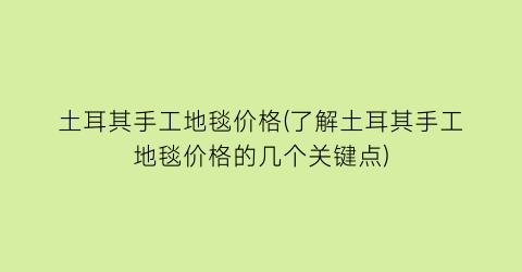 土耳其手工地毯价格(了解土耳其手工地毯价格的几个关键点)