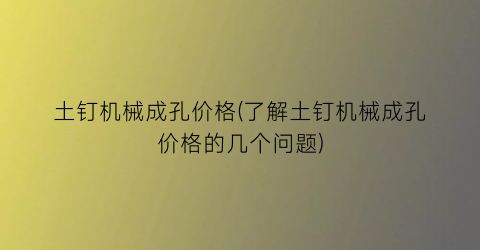 “土钉机械成孔价格(了解土钉机械成孔价格的几个问题)