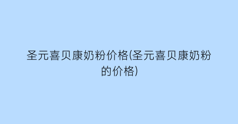 圣元喜贝康奶粉价格(圣元喜贝康奶粉的价格)
