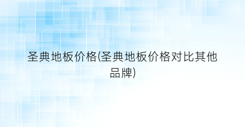 圣典地板价格(圣典地板价格对比其他品牌)
