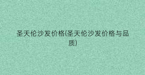 圣天伦沙发价格(圣天伦沙发价格与品质)