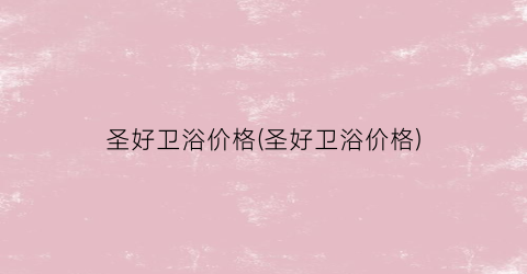 “圣好卫浴价格(圣好卫浴价格)