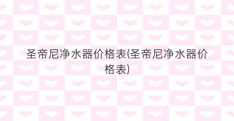 “圣帝尼净水器价格表(圣帝尼净水器价格表)