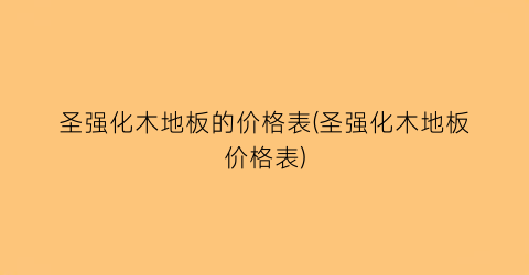 圣强化木地板的价格表(圣强化木地板价格表)