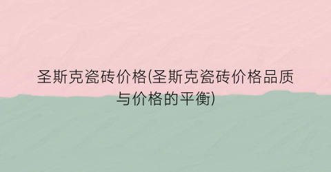 圣斯克瓷砖价格(圣斯克瓷砖价格品质与价格的平衡)