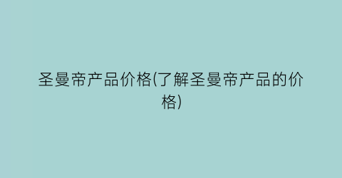 圣曼帝产品价格(了解圣曼帝产品的价格)