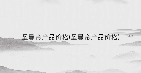 圣曼帝产品价格(圣曼帝产品价格)