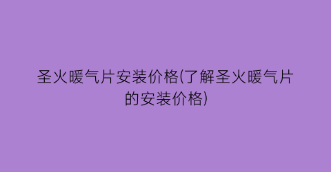 圣火暖气片安装价格(了解圣火暖气片的安装价格)