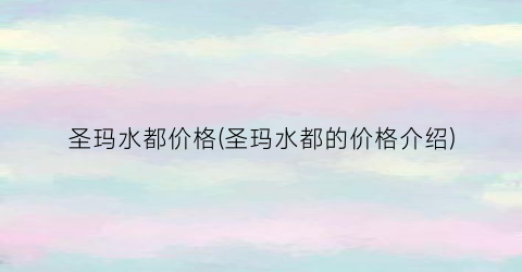 圣玛水都价格(圣玛水都的价格介绍)