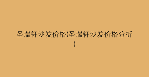 圣瑞轩沙发价格(圣瑞轩沙发价格分析)