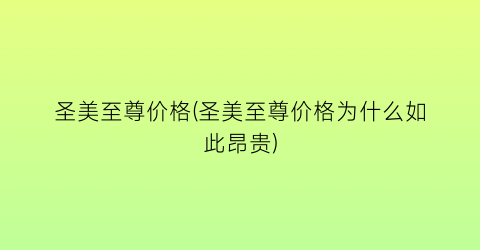 圣美至尊价格(圣美至尊价格为什么如此昂贵)