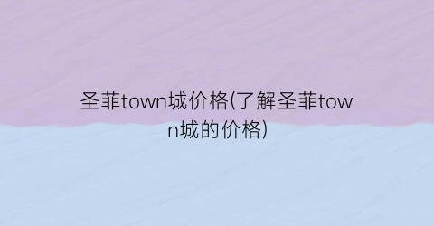 圣菲town城价格(了解圣菲town城的价格)