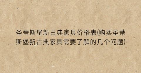 圣蒂斯堡新古典家具价格表(购买圣蒂斯堡新古典家具需要了解的几个问题)
