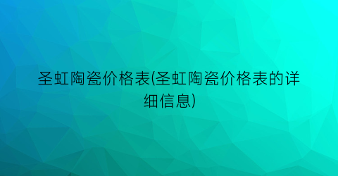圣虹陶瓷价格表(圣虹陶瓷价格表的详细信息)