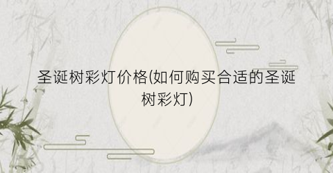 圣诞树彩灯价格(如何购买合适的圣诞树彩灯)