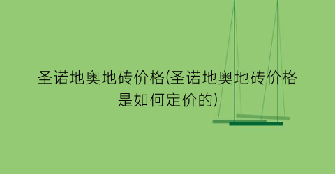 “圣诺地奥地砖价格(圣诺地奥地砖价格是如何定价的)