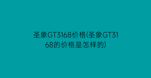 圣象GT3168价格(圣象GT3168的价格是怎样的)