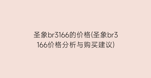 圣象br3166的价格(圣象br3166价格分析与购买建议)