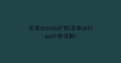 圣象dr6166价格(圣象dr6166价格详解)