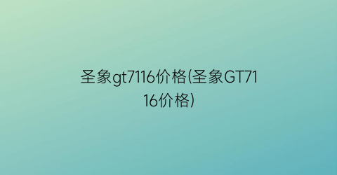 圣象gt7116价格(圣象GT7116价格)