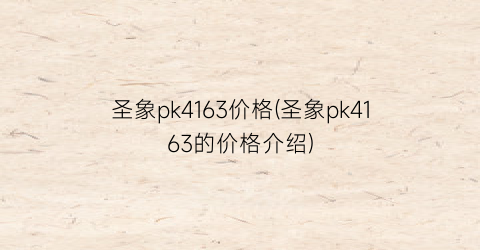 圣象pk4163价格(圣象pk4163的价格介绍)