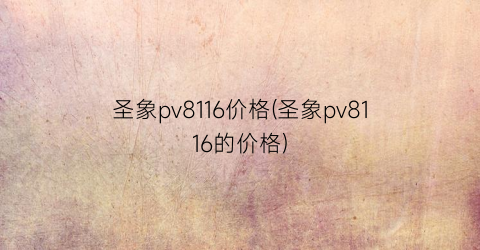 圣象pv8116价格(圣象pv8116的价格)