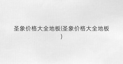 圣象价格大全地板(圣象价格大全地板)