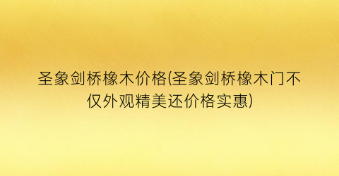 圣象剑桥橡木价格(圣象剑桥橡木门不仅外观精美还价格实惠)