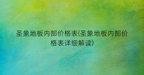 圣象地板内部价格表(圣象地板内部价格表详细解读)