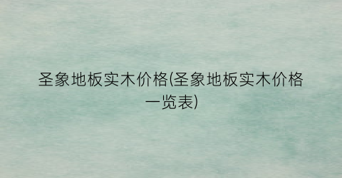 圣象地板实木价格(圣象地板实木价格一览表)