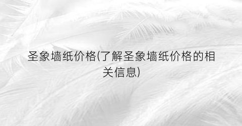 圣象墙纸价格(了解圣象墙纸价格的相关信息)