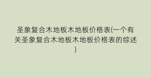 圣象复合木地板木地板价格表(一个有关圣象复合木地板木地板价格表的综述)