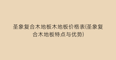 圣象复合木地板木地板价格表(圣象复合木地板特点与优势)