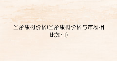 圣象康树价格(圣象康树价格与市场相比如何)