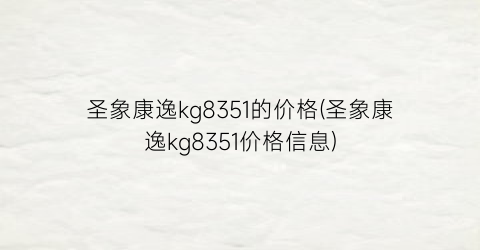 圣象康逸kg8351的价格(圣象康逸kg8351价格信息)
