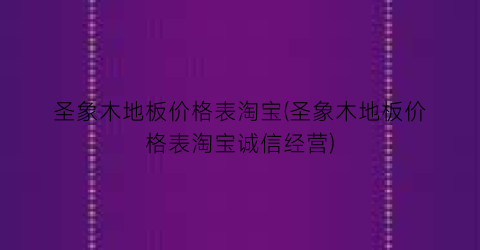 圣象木地板价格表淘宝(圣象木地板价格表淘宝诚信经营)